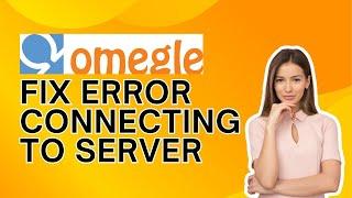 How to Fix Error Connecting to Server on Omegle 2024?