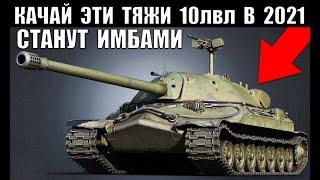 ⏰СРОЧНО КАЧАЙ ЭТИ 10ки В 2021! ЭТИ ТЯЖИ СТАНУТ ИМБАМИ в World of Tanks