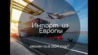 Импорт из Европы 2024 г. Реально, можно?!