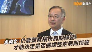 【Now財經台】余偉文專訪：將視市況決定會否調整樓市逆周期措施