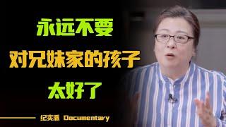 你再善良，也别对兄弟姐妹家的孩子太好！人过40才明白的道理，现在知道还不晚！#圆桌派 #许子东 #马家辉 #梁文道 #锵锵行天下 #观复嘟嘟 #马未都