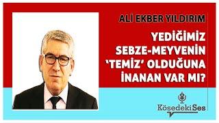 ALİ EKBER YILDIRIM -"YEDİĞİMİZ SEBZE MEYVENİN 'TEMİZ' OLDUĞUNA İNANAN VAR MI?" * Köşe Yazısı Dinle *