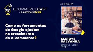 ECOMMERCE CAST#10 - Gleidys Salvanha (Google)