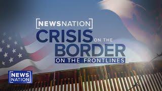 Crisis at the Border: On the Frontlines | NewsNation Special Report