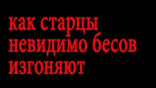 Как старцы невидимо бесов изгоняют