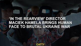 ‘In the Rearview’ Director Maciek Hamela Brings Human Face to Brutal Ukraine War