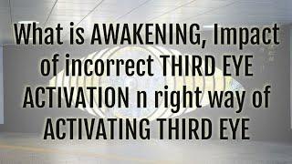 What is AWAKENING, Impact of incorrect THIRD EYE ACTIVATION n right way of ACTIVATING THIRD EYE
