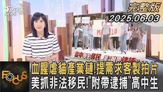 血腥虐貓產業鏈！提需求客製拍片 美抓非法移民！「附帶逮捕」高中生 ｜#方念華｜#FOCUS全球新聞#完整版 20250603  @tvbsfocus #美國#非法移民#高中生