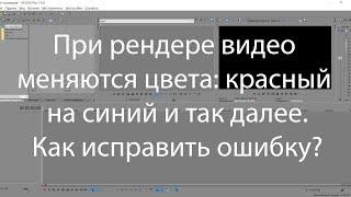 Ошибка в Vegas Pro. При рендере видео меняются цвета: красный на синий и так далее. Как исправить?