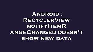 Android : RecyclerView notifyItemRangeChanged doesn't show new data