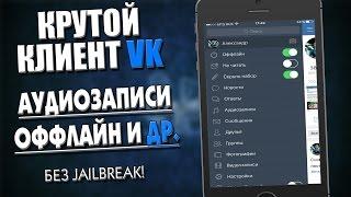 КРУТОЙ КЛИЕНТ VK. АУДИОЗАПИСИ,ОФФЛАЙН И ДРУГИЕ НИШТЯКИ! БЕЗ JAILBREAK!