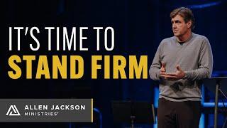 It's Time to Stand Firm | Allen Jackson Ministries