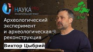 Археологический эксперимент и археологическая реконструкция – археолог Виктор Цыбрий | Научпоп