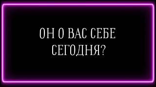 ОН О ВАС СЕБЕ СЕГОДНЯ ?