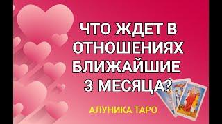 #ТАРО. ЧТО ЖДЕТ В ОТНОШЕНИЯХ БЛИЖАЙШИЕ 3 МЕСЯЦА? / ОНЛАЙН РАСКЛАД/ АЛУНИКА ТАРО