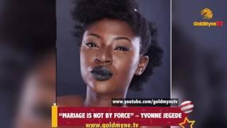 "MARRIAGE IS NOT BY FORCE" - ACTRESS YVONNE JEGEDE