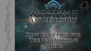 (Warframe) Ask H3dsh0t - How can I prep for The War Within? Part 2