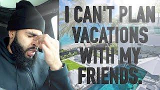 I can't plan vacations with my friends