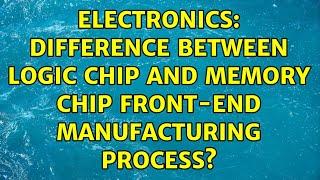 Electronics: Difference between Logic Chip and Memory Chip front-end manufacturing process?