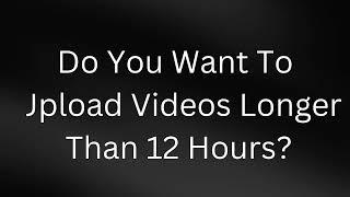 How To Upload 100 Hours Videos | Longer Than 12 Hours | Secrets To Upload Longer Video