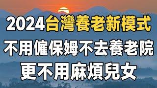 2024，這種「新型養老」模式正在臺灣興起！ 不麻煩兒女，不去養老院，更不花錢請居家保姆，依舊過得很好，值得所有退休人學習 | 晚年 | 健康養老 | 佛禪