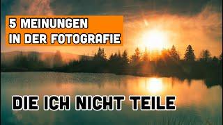 5 Meinungen in der Fotografie, die ich nicht teile