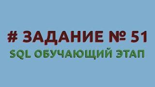 Решение 51 задачи (обучающий этап) сайта sql-ex.ru