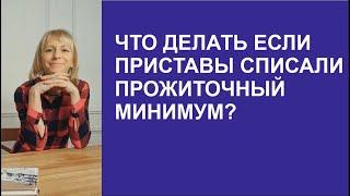 ЧТО ДЕЛАТЬ ЕСЛИ ПРИСТАВЫ СПИСАЛИ ПРОЖИТОЧНЫЙ МИНИМУМ?