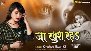 जा खुश रह | Ja Khush Rah | Khushbu Tiwari KT | बेवफाई गीत | Bhojpuri Sad Song 2021