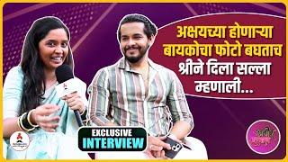 Interview | श्रीने केलं अक्षयच्या होणाऱ्या बायकोचं कौतूक म्हणाली... | Akshay Kelkar | Payal Jadhav