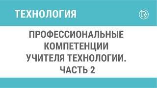 Профессиональные компетенции учителя технологии. Часть 2