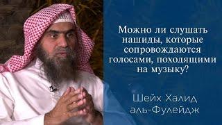 Можно ли слушать нашиды, которые сопровождаются голосами, походящими на музыку? | Шейх аль-Фулейдж