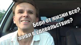 как Жить на полную катушку? смысл жизни - удовольствие? бери от жизни все!