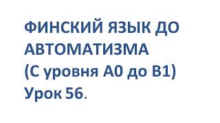 ФИНСКИЙ ЯЗЫК ДО АВТОМАТИЗМА С НУЛЯ  УРОК 56