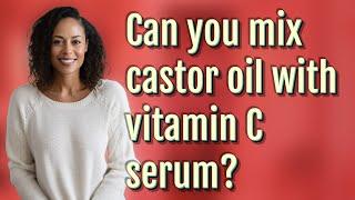 Can you mix castor oil with vitamin C serum?