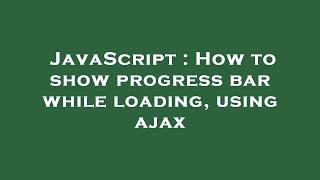 JavaScript : How to show progress bar while loading, using ajax