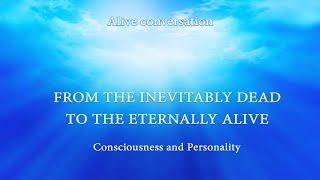 CONSCIOUSNESS AND PERSONALITY.  From the Inevitably Dead to the Eternally Alive