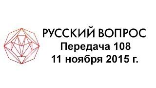 «РУССКИЙ ВОПРОС»  108 передача, 11 ноября 2015 г.