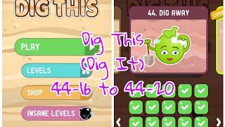 Dig this (Dig it) 44-16 to 44-20 Dig away level 16 17 18 19 20