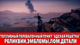 MAD MAX - ТОПЛИВНЫЙ ПЕРЕВАЛОЧНЫЙ ПУНКТ "АДСКАЯ РЕШЁТКА" - ВСЕ ПРЕДМЕТЫ (РЕЛИКВИИ,ЭМБЛЕМЫ,ЛОМ)