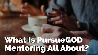 What Is PursueGOD Mentoring All About?