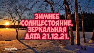 Зимнее солнцестояние 2021 год. Зеркальная дата 21.12.21.