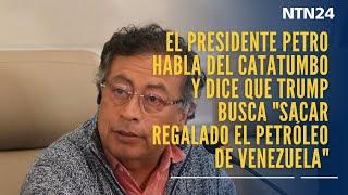 Petro habla del Catatumbo y dice que Trump busca "sacar regalado el petróleo de Venezuela"