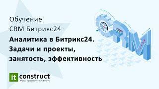 Аналитика в Битрикс24. Задачи и проекты, занятость, эффективность