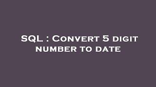 SQL : Convert 5 digit number to date