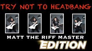 Try Not To Headbang - Matt The Riff Master Edition