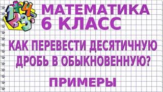 КАК ПРЕОБРАЗОВАТЬ ДЕСЯТИЧНУЮ ДРОБЬ В ОБЫКНОВЕННУЮ?  Примеры | МАТЕМАТИКА 6 класс