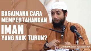 Bagaimana cara mempertahankan iman yang naik turun? Ustadz DR Khalid Basalamah, MA