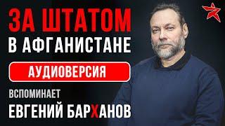 За штатом в Афганистане. Вспоминает Евгений Барханов. Аудиоверсия