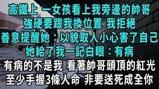 高鐵上 一女孩看上我旁邊的帥哥，強硬要跟我換位置 我拒絕，我善意提醒她：以貌取人小心害了自己，她給了我一記白眼：有病，有病的不是我 看著帥哥頭頂的紅光，至少手握3條人命 非要送死成全你#小說#爽文